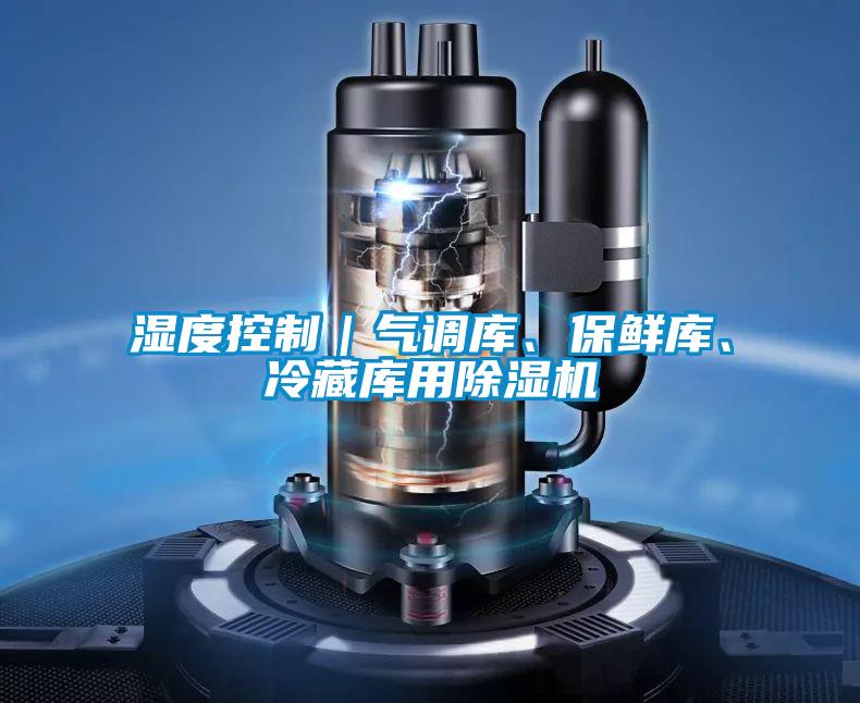 濕度控制｜氣調(diào)庫、保鮮庫、冷藏庫用除濕機(jī)