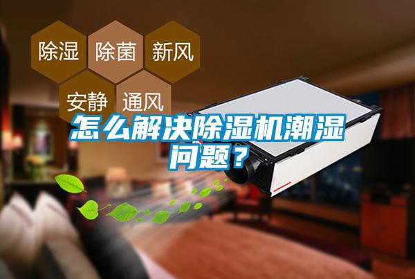 怎么解決除濕機(jī)潮濕問(wèn)題？