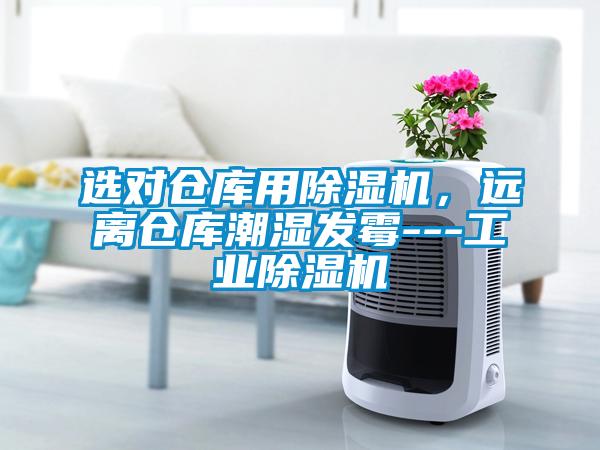 選對倉庫用除濕機(jī)，遠(yuǎn)離倉庫潮濕發(fā)霉---工業(yè)除濕機(jī)