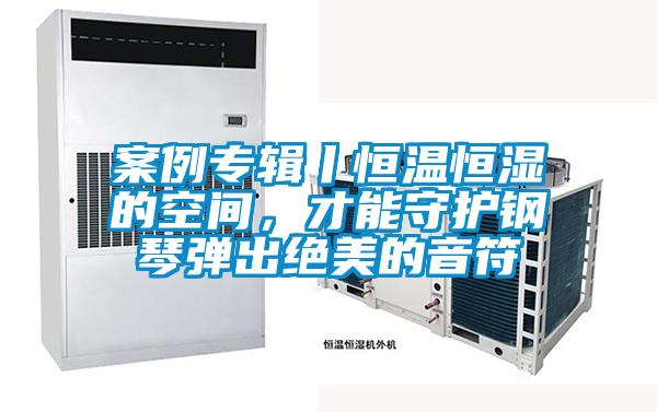案例專輯丨恒溫恒濕的空間，才能守護(hù)鋼琴?gòu)棾鼋^美的音符