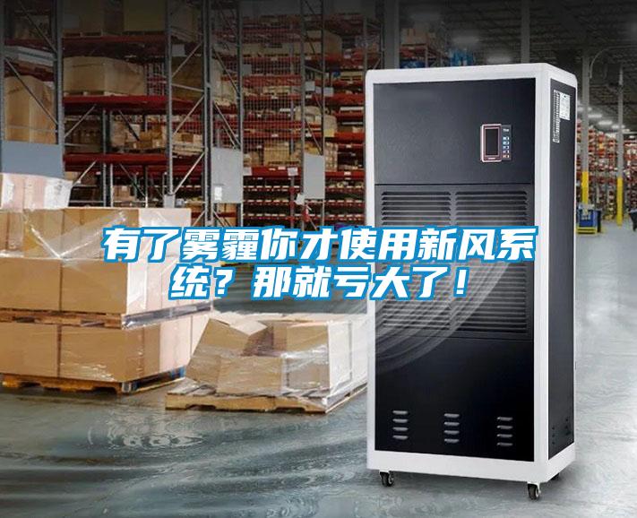 有了霧霾你才使用新風(fēng)系統(tǒng)？那就虧大了！