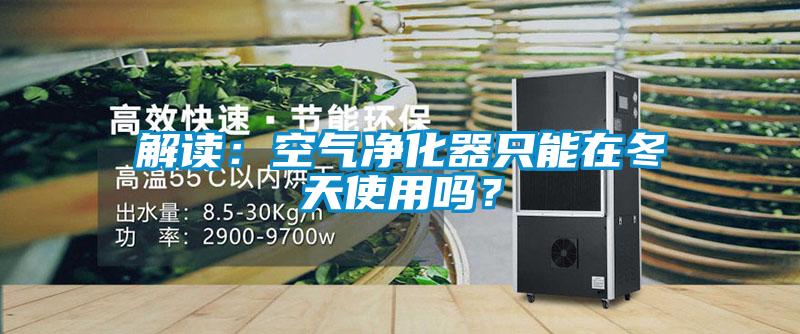 解讀：空氣凈化器只能在冬天使用嗎？