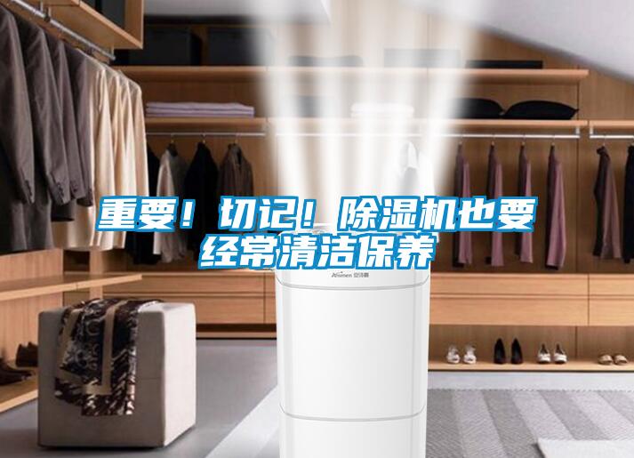 重要！切記！除濕機(jī)也要經(jīng)常清潔保養(yǎng)