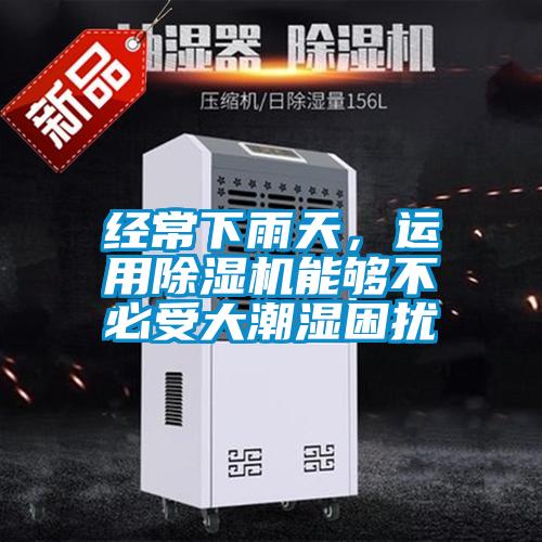經(jīng)常下雨天，運(yùn)用除濕機(jī)能夠不必受大潮濕困擾