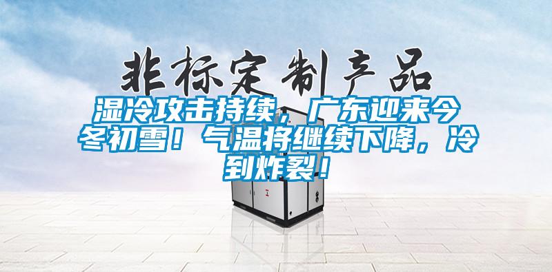 濕冷攻擊持續(xù)，廣東迎來今冬初雪！氣溫將繼續(xù)下降，冷到炸裂！