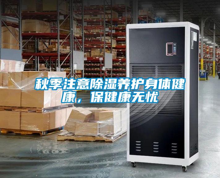 秋季注意除濕養(yǎng)護身體健康，保健康無憂