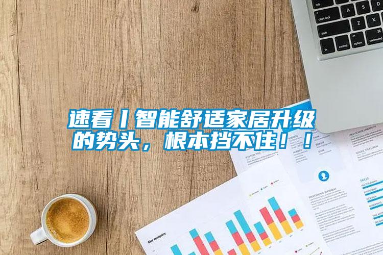 速看丨智能舒適家居升級(jí)的勢(shì)頭，根本擋不住?。?></div>
								<div   id=