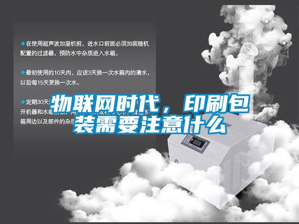 物聯(lián)網(wǎng)時代，印刷包裝需要注意什么