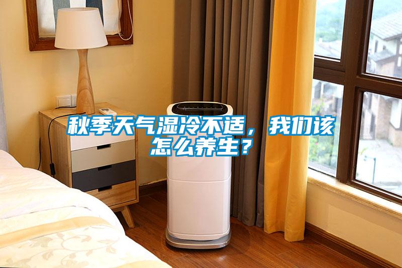 秋季天氣濕冷不適，我們該怎么養(yǎng)生？