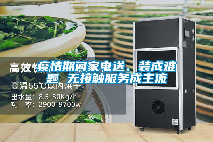 疫情期間家電送、裝成難題 無接觸服務(wù)成主流