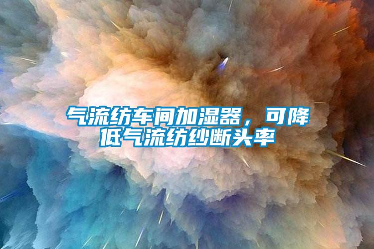 氣流紡車間加濕器，可降低氣流紡紗斷頭率
