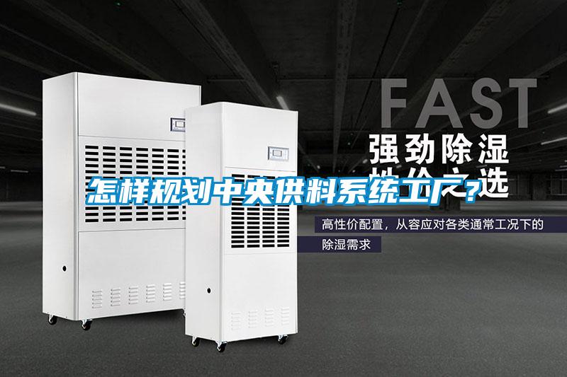 怎樣規(guī)劃中央供料系統(tǒng)工廠？