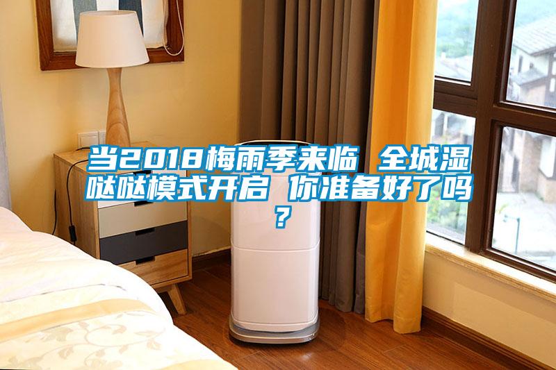 當(dāng)2018梅雨季來臨 全城濕噠噠模式開啟 你準(zhǔn)備好了嗎？