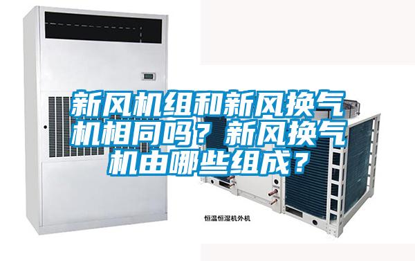 新風(fēng)機(jī)組和新風(fēng)換氣機(jī)相同嗎？新風(fēng)換氣機(jī)由哪些組成？