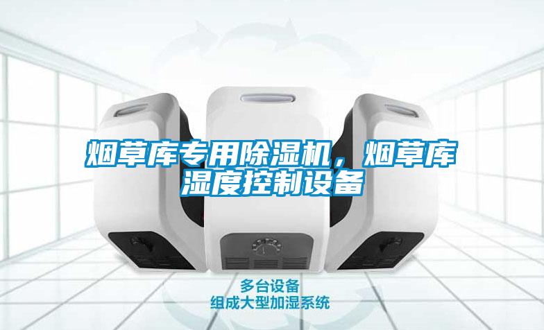 煙草庫專用除濕機，煙草庫濕度控制設備