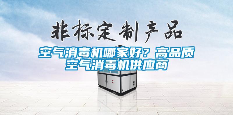 空氣消毒機哪家好？高品質(zhì)空氣消毒機供應(yīng)商