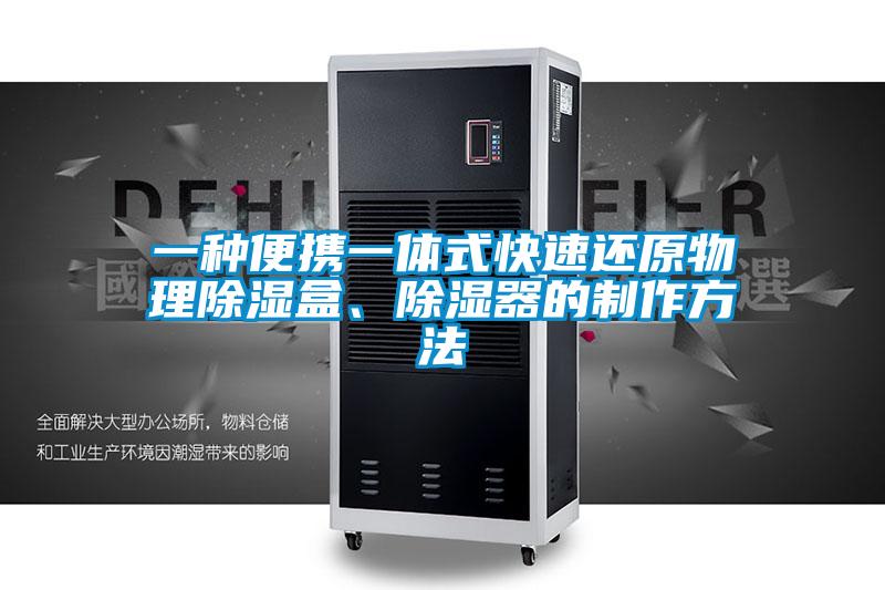 一種便攜一體式快速還原物理除濕盒、除濕器的制作方法