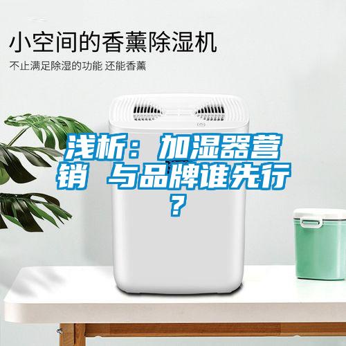淺析：加濕器營銷 與品牌誰先行？