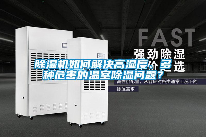 除濕機(jī)如何解決高濕度、多種危害的溫室除濕問題？