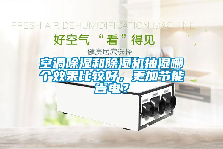 空調除濕和除濕機抽濕哪個效果比較好，更加節(jié)能省電？