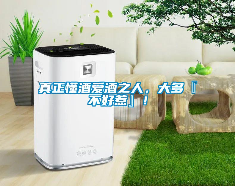 真正懂酒愛酒之人，大多『不好惹』！