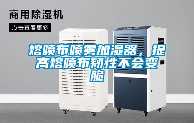 熔噴布噴霧加濕器，提高熔噴布韌性不會(huì)變脆