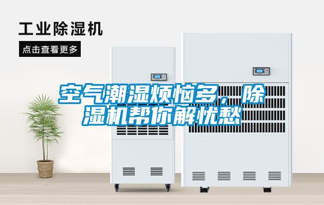 空氣潮濕煩惱多，除濕機(jī)幫你解憂愁
