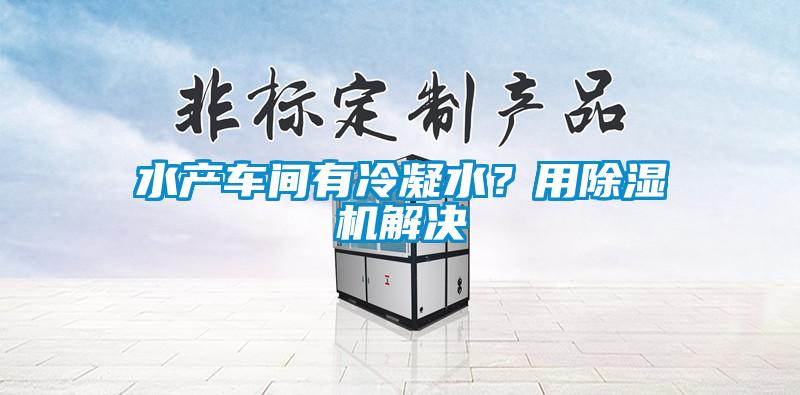 水產(chǎn)車(chē)間有冷凝水？用除濕機(jī)解決