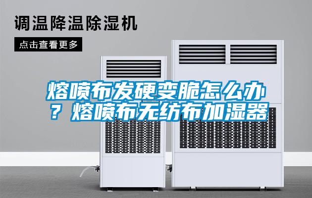 熔噴布發(fā)硬變脆怎么辦？熔噴布無紡布加濕器