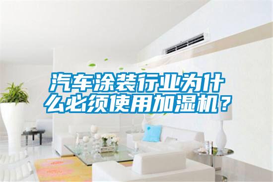 汽車涂裝行業(yè)為什么必須使用加濕機(jī)？