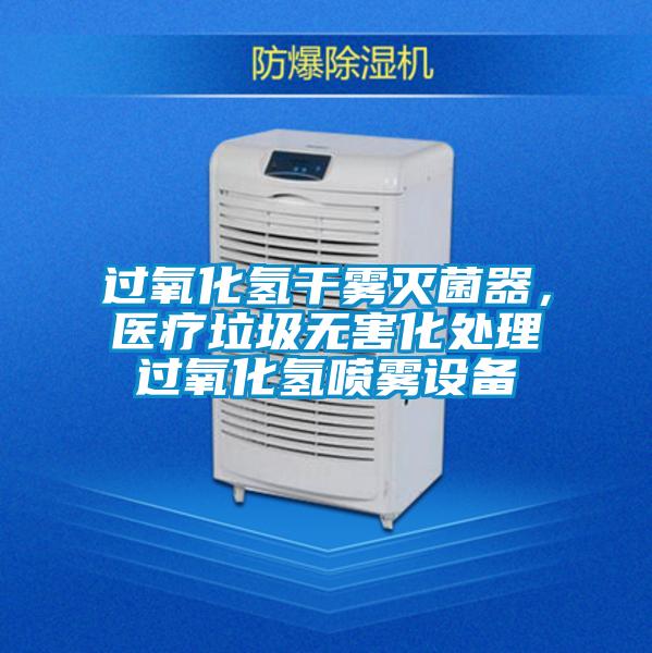 過氧化氫干霧滅菌器，醫(yī)療垃圾無害化處理過氧化氫噴霧設(shè)備