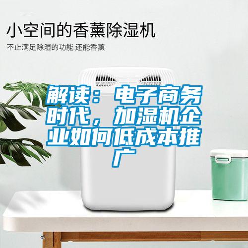 解讀：電子商務時代，加濕機企業(yè)如何低成本推廣