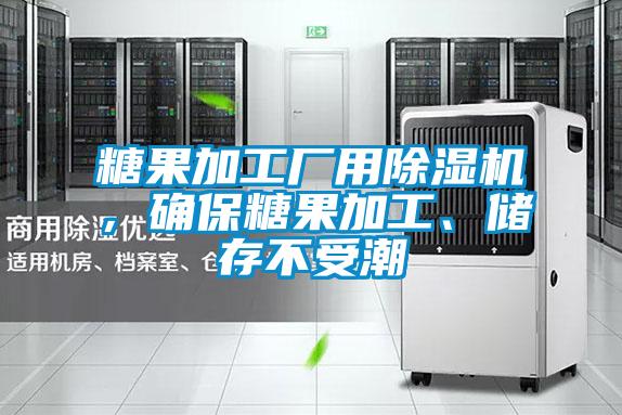 糖果加工廠用除濕機(jī)，確保糖果加工、儲存不受潮