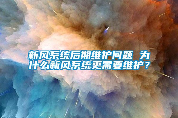 新風(fēng)系統(tǒng)后期維護(hù)問(wèn)題 為什么新風(fēng)系統(tǒng)更需要維護(hù)？