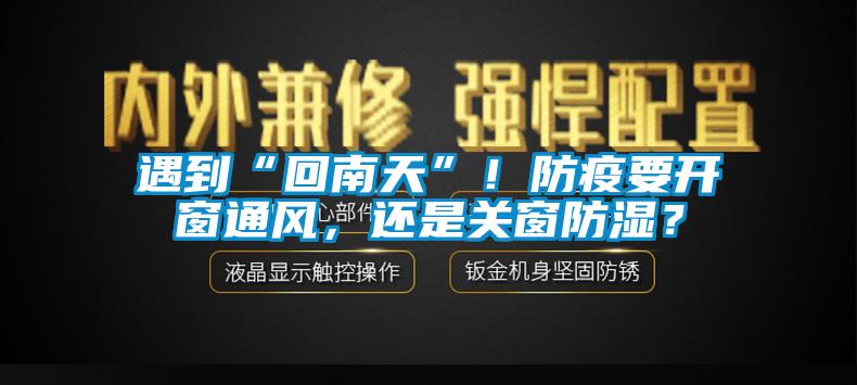 遇到“回南天”！防疫要開窗通風(fēng)，還是關(guān)窗防濕？