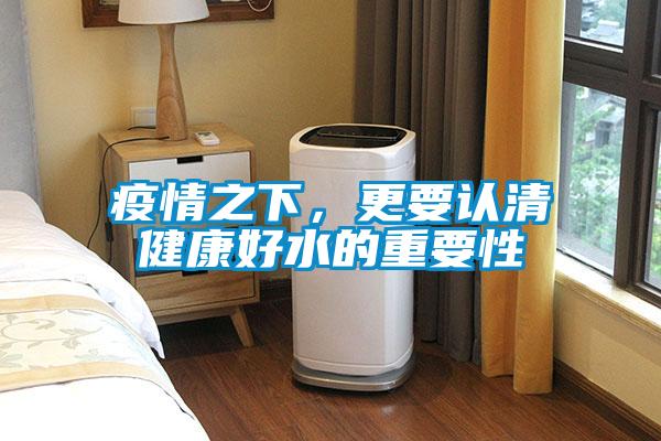 疫情之下，更要認(rèn)清健康好水的重要性