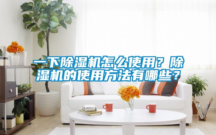 一下除濕機怎么使用？除濕機的使用方法有哪些？