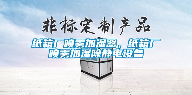 紙箱廠噴霧加濕器，紙箱廠噴霧加濕除靜電設(shè)備