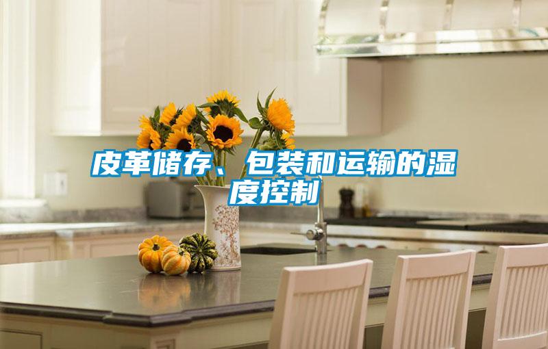 皮革儲存、包裝和運輸?shù)臐穸瓤刂?></div>
								<div   id=