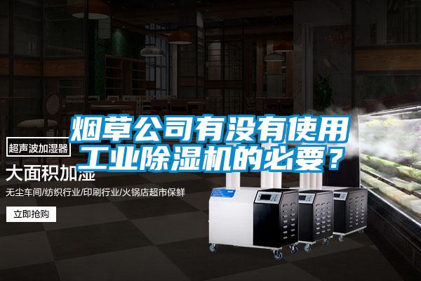 煙草公司有沒有使用工業(yè)除濕機(jī)的必要？