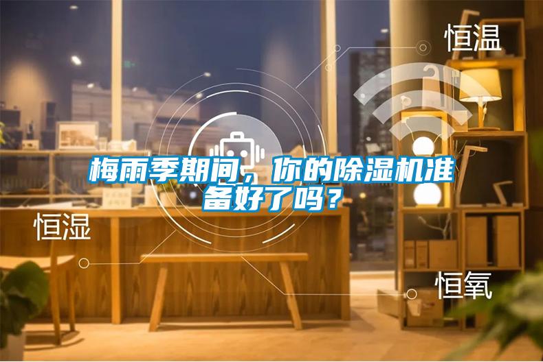 梅雨季期間，你的除濕機準備好了嗎？