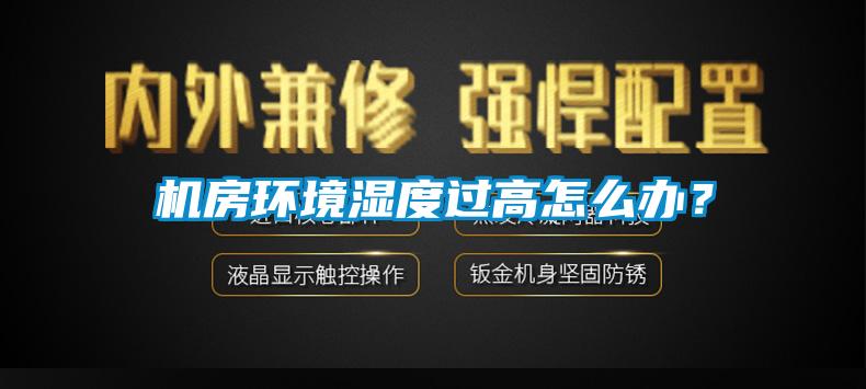 機(jī)房環(huán)境濕度過高怎么辦？