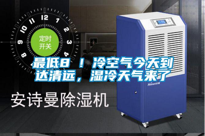 最低8℃！冷空氣今天到達清遠，濕冷天氣來了