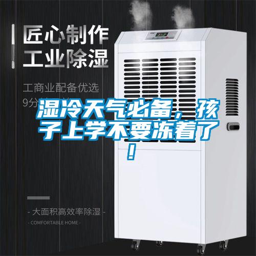 濕冷天氣必備，孩子上學(xué)不要凍著了！