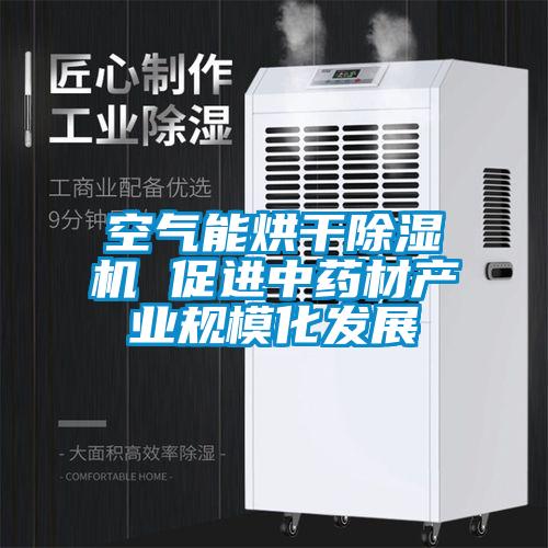 空氣能烘干除濕機(jī) 促進(jìn)中藥材產(chǎn)業(yè)規(guī)?；l(fā)展