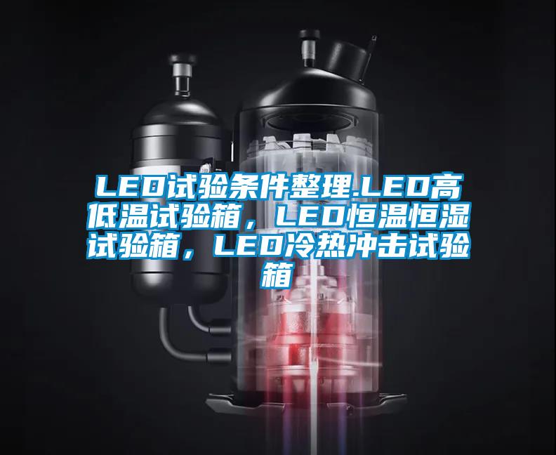 LED試驗條件整理.LED高低溫試驗箱，LED恒溫恒濕試驗箱，LED冷熱沖擊試驗箱