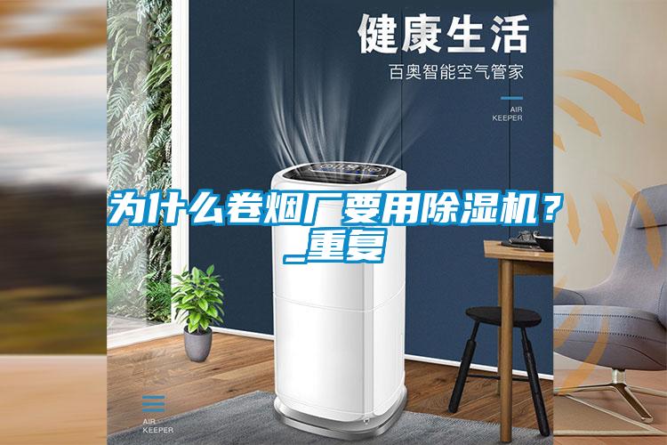 為什么卷煙廠要用除濕機(jī)？_重復(fù)
