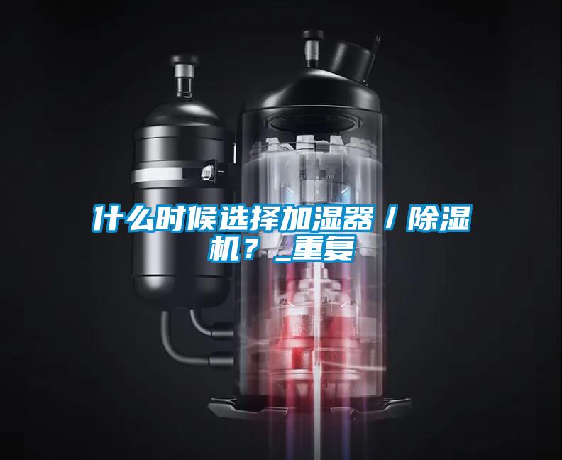 什么時(shí)候選擇加濕器／除濕機(jī)？_重復(fù)