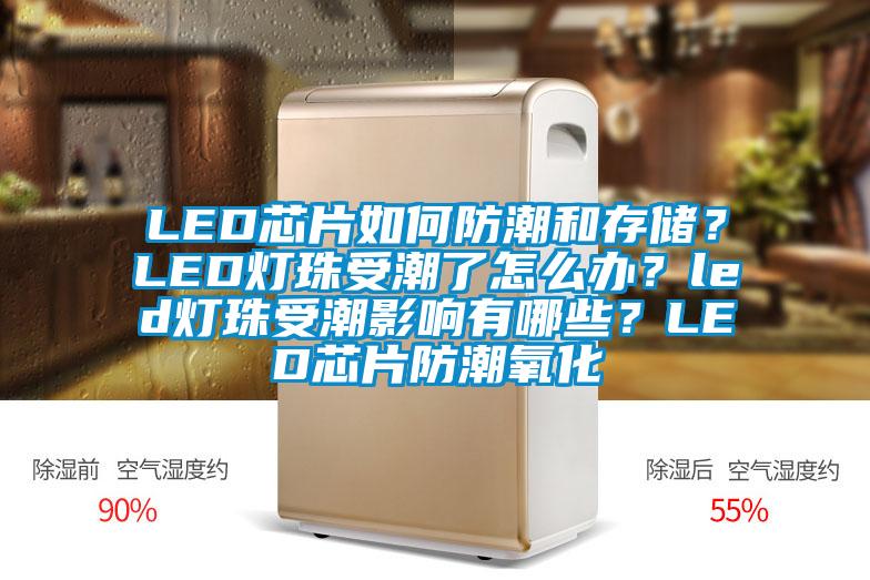 LED芯片如何防潮和存儲(chǔ)？LED燈珠受潮了怎么辦？led燈珠受潮影響有哪些？LED芯片防潮氧化