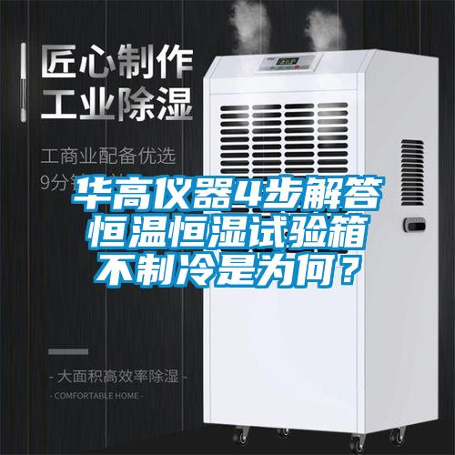 華高儀器4步解答恒溫恒濕試驗箱不制冷是為何？